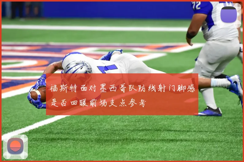 福斯特面对墨西哥队防线射门脚感是否回暖前场支点参考