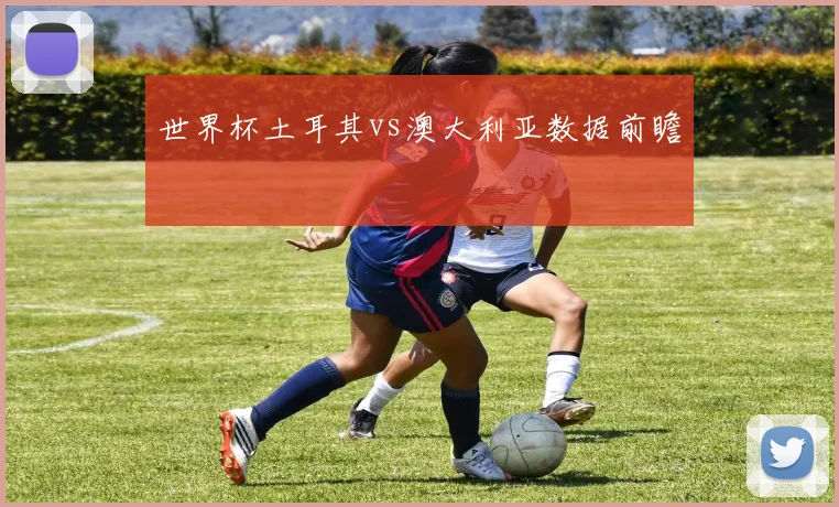 世界杯土耳其vs澳大利亚数据前瞻