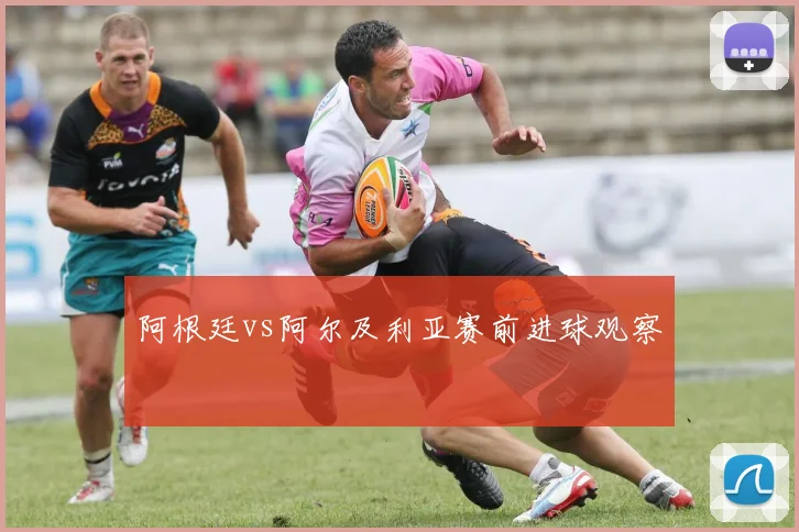 阿根廷vs阿尔及利亚赛前进球观察