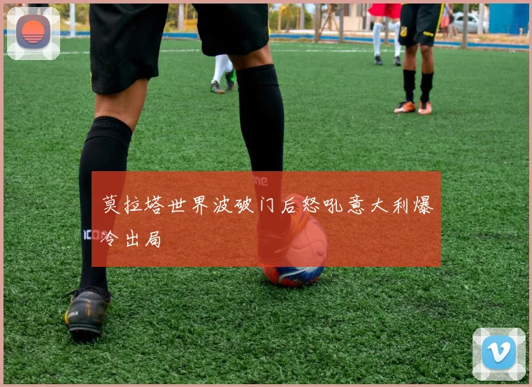 莫拉塔世界波破门后怒吼意大利爆冷出局