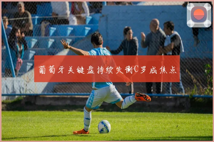 葡萄牙关键盘持续失衡C罗成焦点