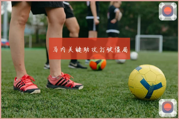 马内关键助攻打破僵局