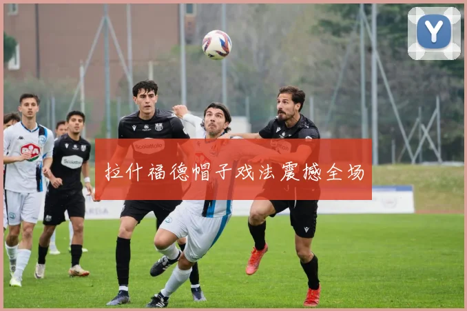 拉什福德帽子戏法震撼全场