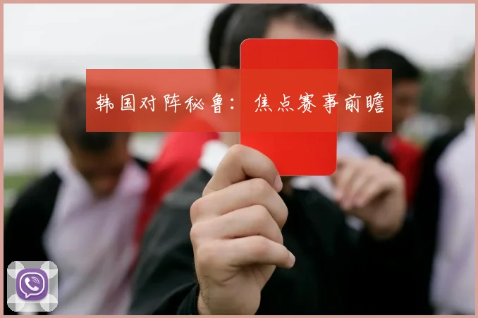 韩国对阵秘鲁：焦点赛事前瞻