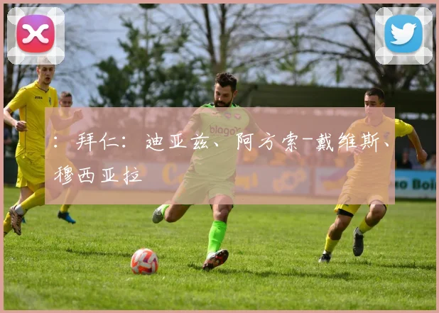 ：拜仁：迪亚兹、阿方索-戴维斯、穆西亚拉