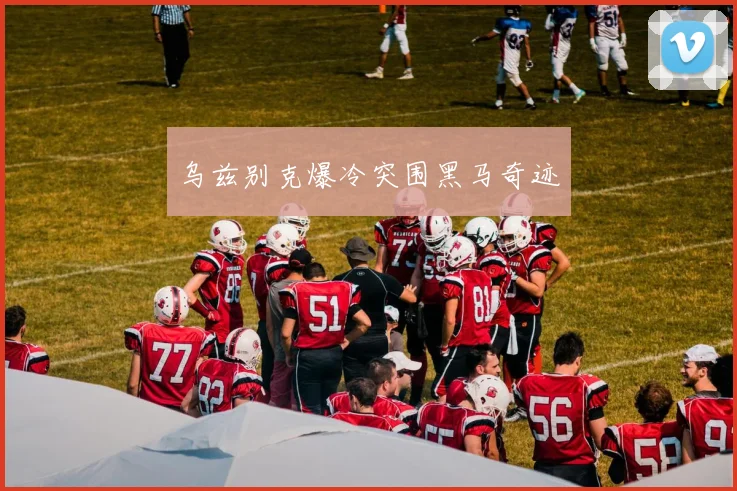 乌兹别克爆冷突围黑马奇迹