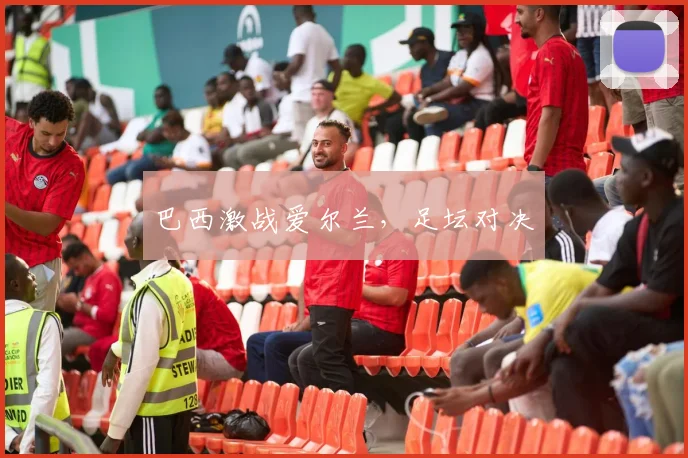 巴西激战爱尔兰，足坛对决
