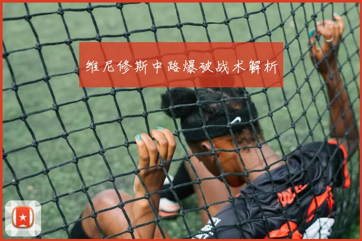 维尼修斯中路爆破战术解析