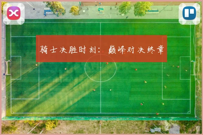 骑士决胜时刻：巅峰对决终章