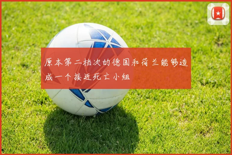 原本第二档次的德国和荷兰能够造成一个接近死亡小组