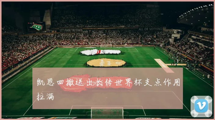 凯恩回撤送出长传世界杯支点作用拉满