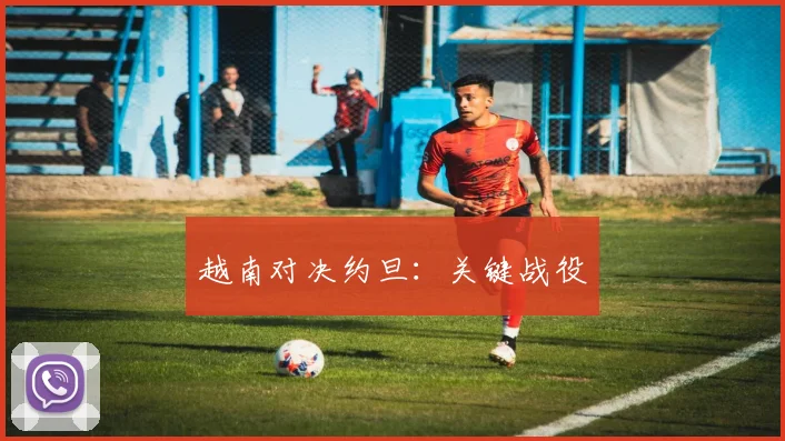 越南对决约旦：关键战役