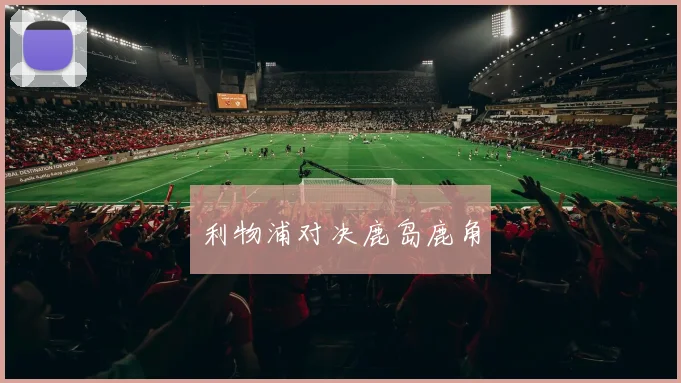 利物浦对决鹿岛鹿角
