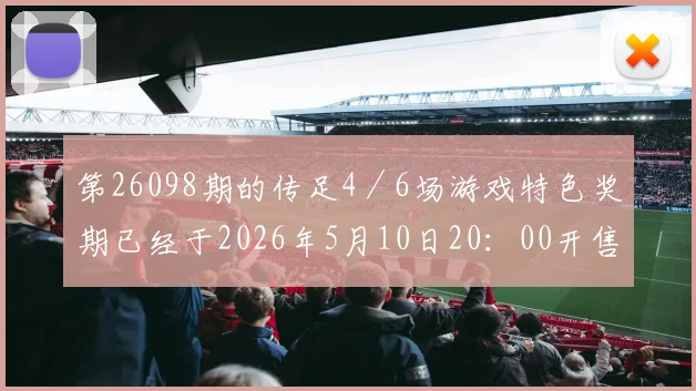 第26098期的传足4／6场游戏特色奖期已经于2026年5月10日20：00开售