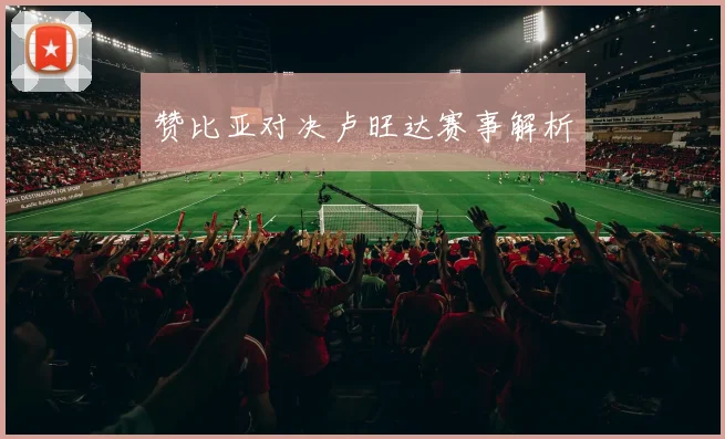 赞比亚对决卢旺达赛事解析