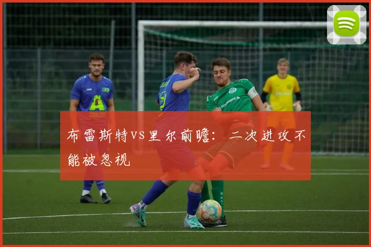 布雷斯特vs里尔前瞻：二次进攻不能被忽视