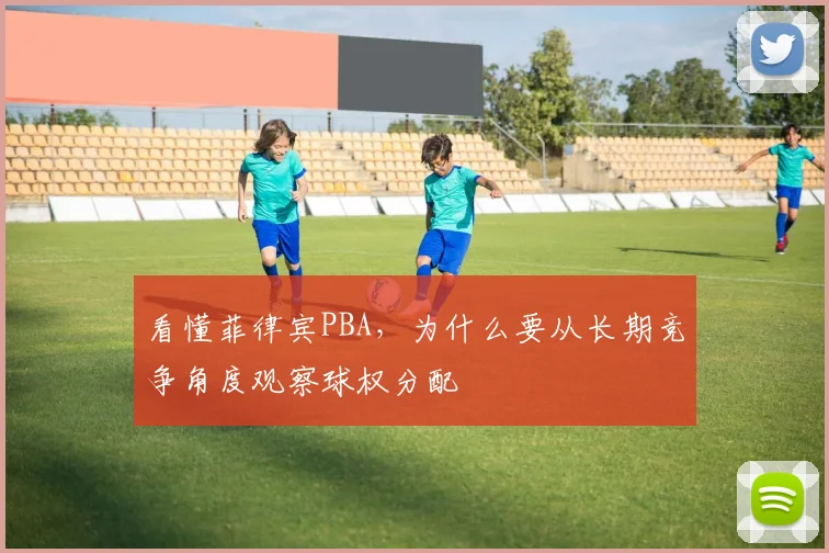 看懂菲律宾PBA，为什么要从长期竞争角度观察球权分配