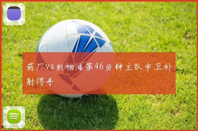 药厂vs利物浦第46分钟主队中卫补射得手