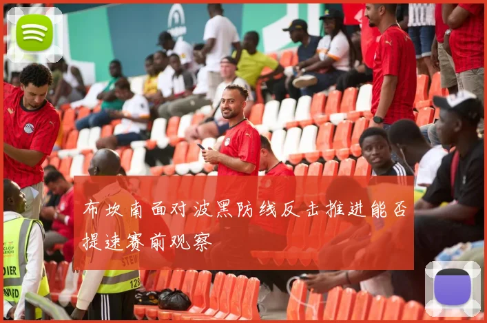 布坎南面对波黑防线反击推进能否提速赛前观察