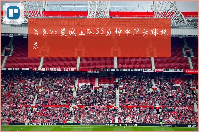 马竞vs曼城主队55分钟中卫头球绝杀