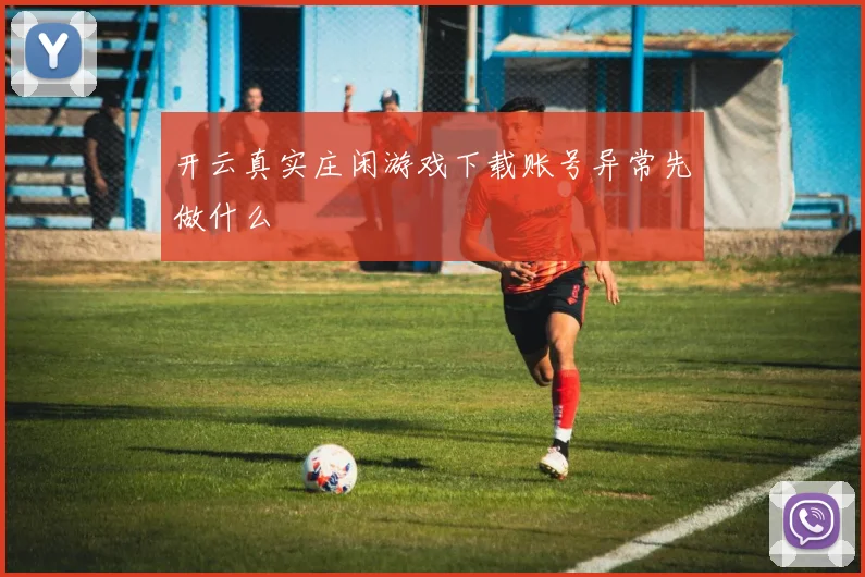 开云真实庄闲游戏下载账号异常先做什么