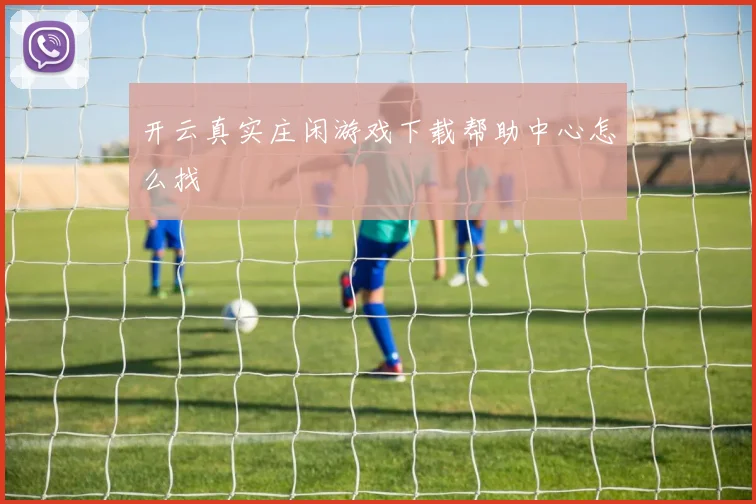 开云真实庄闲游戏下载帮助中心怎么找
