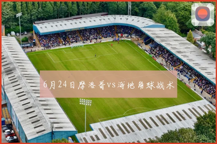 6月24日摩洛哥vs海地角球战术