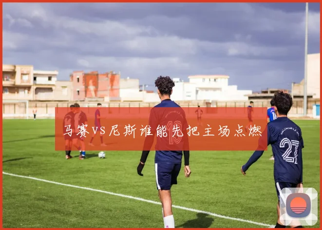 马赛vs尼斯谁能先把主场点燃