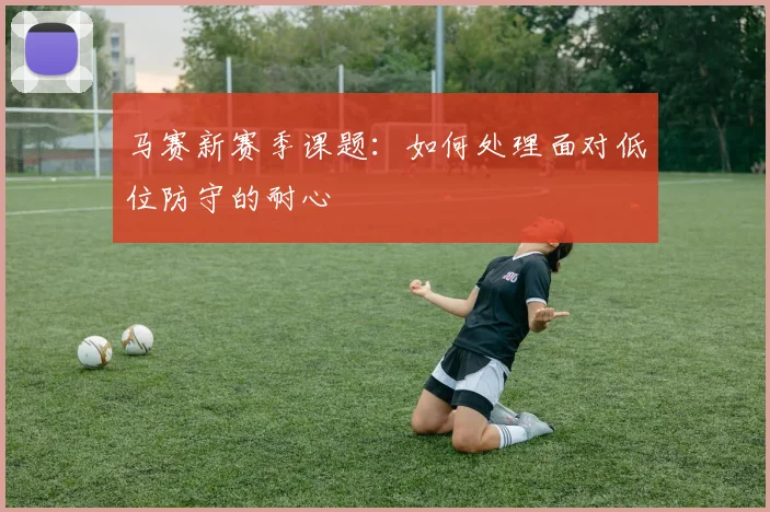 马赛新赛季课题：如何处理面对低位防守的耐心