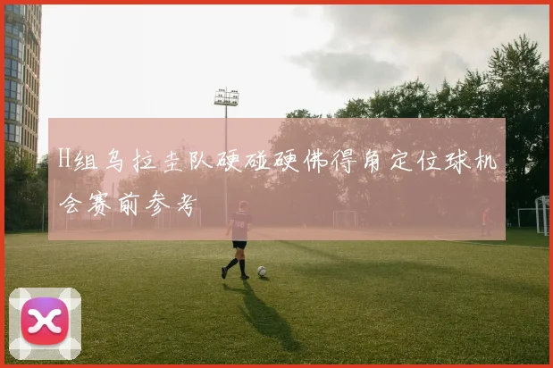 H组乌拉圭队硬碰硬佛得角定位球机会赛前参考