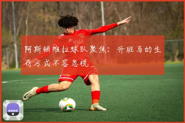 阿斯顿维拉球队聚焦:升班马的生存方式不容忽视
