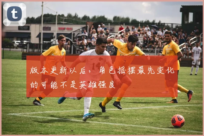 版本更新以后，角色摇摆最先变化的可能不是英雄强度