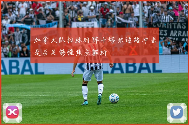 加拿大队拉林对阵卡塔尔边路冲击是否足够强焦点解析