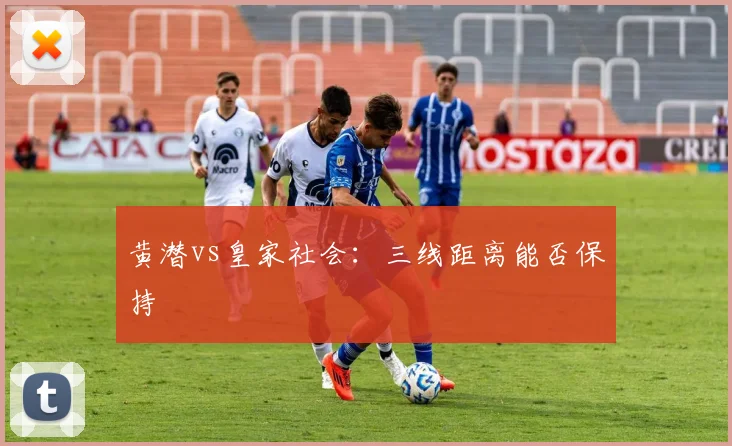 黄潜vs皇家社会:三线距离能否保持