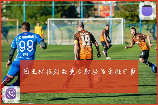 国王杯格列兹曼冷射助马竞胜巴萨