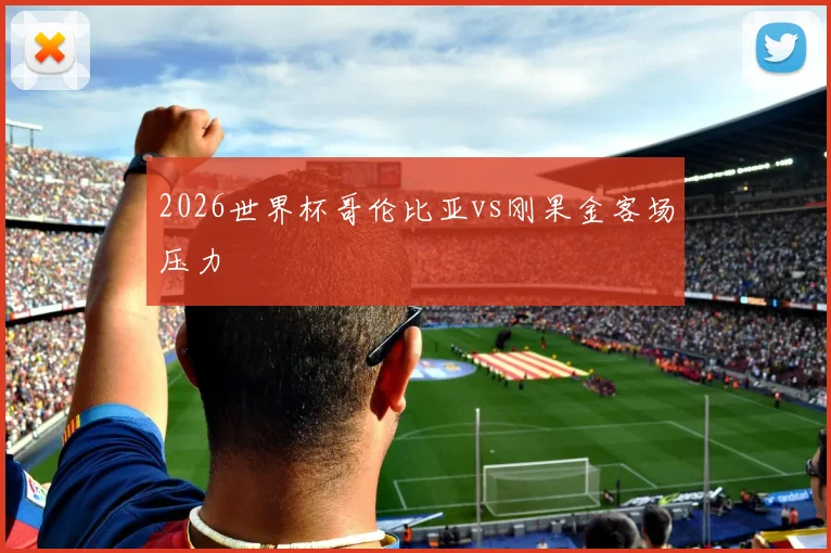 2026世界杯哥伦比亚vs刚果金客场压力