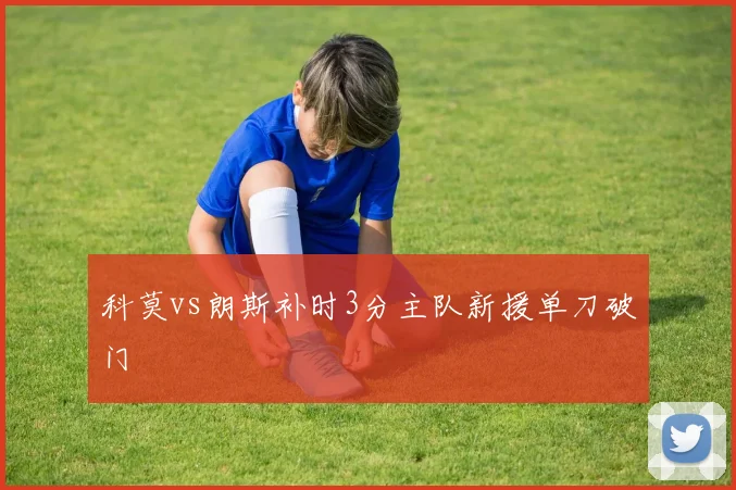 科莫vs朗斯补时3分主队新援单刀破门