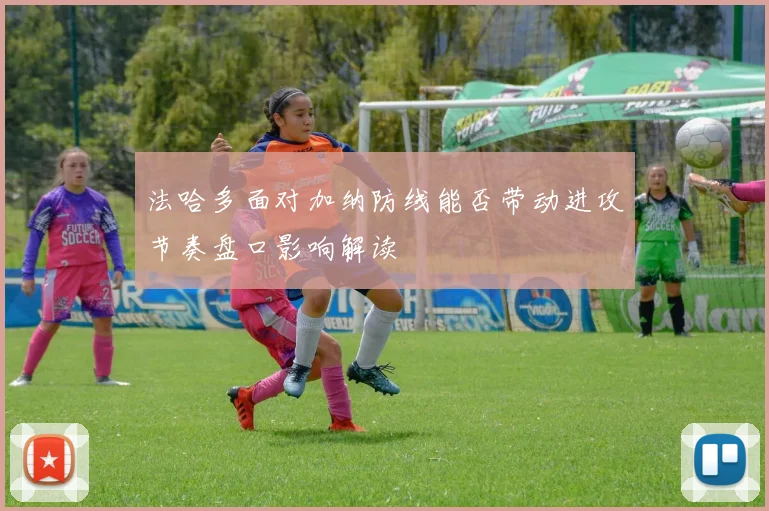 法哈多面对加纳防线能否带动进攻节奏盘口影响解读
