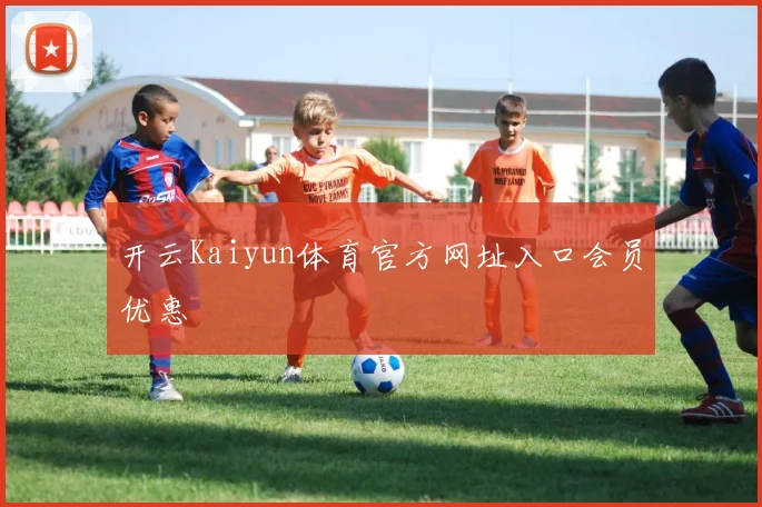 开云Kaiyun体育官方网址入口会员优惠