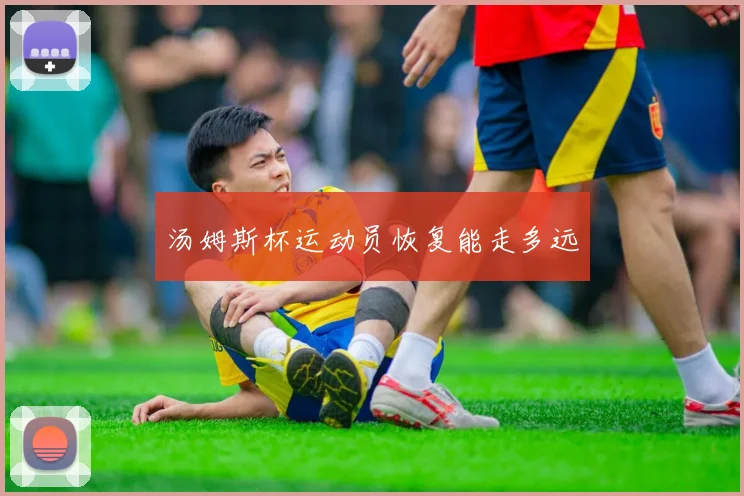 汤姆斯杯运动员恢复能走多远