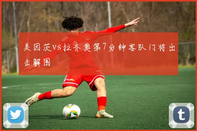美因茨vs拉齐奥第7分钟客队门将出击解围