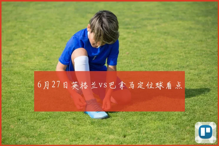 6月27日英格兰vs巴拿马定位球看点