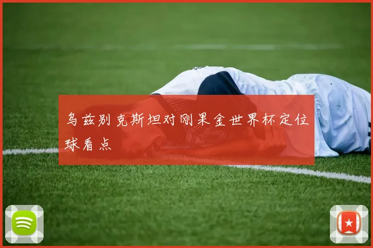 乌兹别克斯坦对刚果金世界杯定位球看点