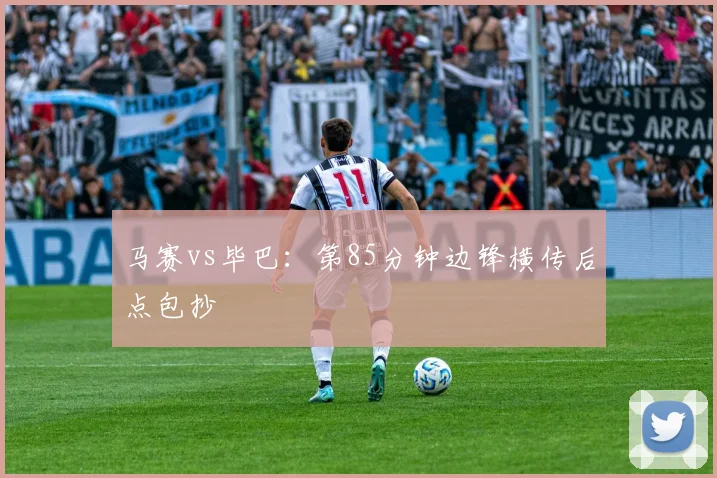 马赛vs毕巴：第85分钟边锋横传后点包抄