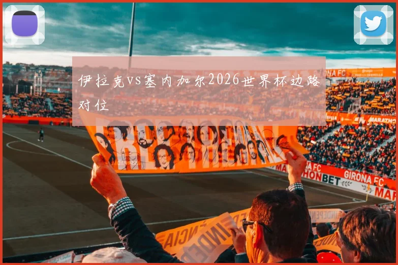 伊拉克vs塞内加尔2026世界杯边路对位