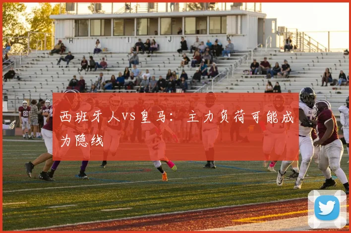 西班牙人vs皇马：主力负荷可能成为隐线